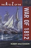 The A to Z of the War of 1812 (The A to Z Guide Series) by Robert Malcomson