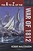 The A to Z of the War of 1812 (The A to Z Guide Series) by Robert Malcomson