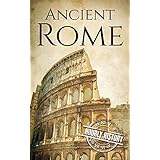 Ancient Rome: A History From Beginning to End (Ancient Civilizations Book 1)