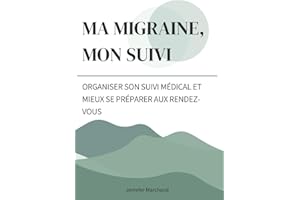 Ma migraine, mon suivi: Le guide pratique pour regrouper vos informations et mieux vous préparer aux rendez-vous médicaux