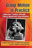 Group Motion in Practice: Collective Creation through Dance Movement Improvisation by Brigitta Herrmann, Manfred Fischbeck