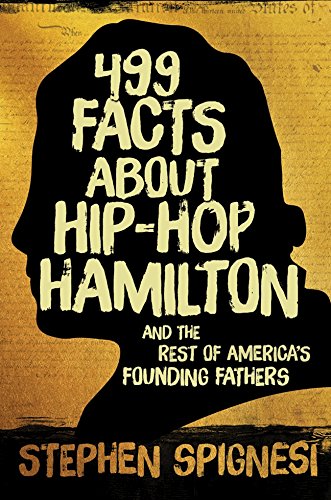 499 Facts about Hip-Hop Hamilton and the Rest of America?s Founding Fathers: 499 Facts About Hop-Hop Hamilton and America’s First Leaders