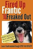 Fired Up, Frantic, and Freaked Out: Training the Crazy Dog from Over the Top to Under Control