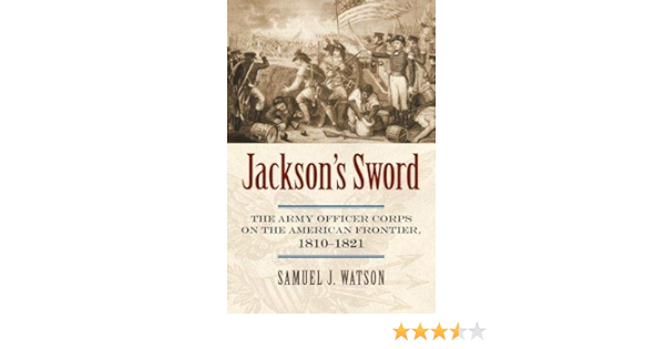 Jackson S Sword The Army Officer Corps On The American Frontier 1810 11 Modern War Studies Hardcover Watson Samuel J Amazon Com Books