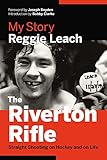 The Riverton Rifle: My Story — Straight Shooting on Hockey and on Life by Reggie Leach, Bobby Clarke