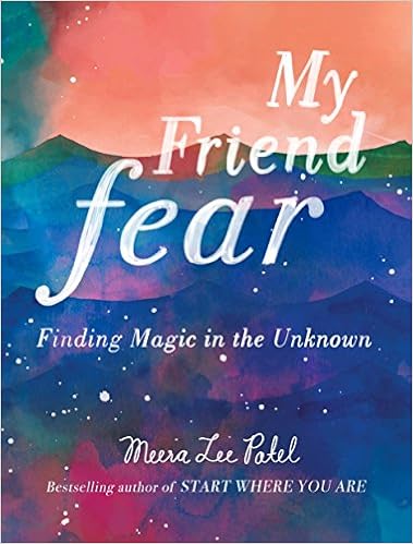 My Friend Fear: Finding Magic in the Unknown, by Meera Lee Patel