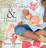 With Fabric and Thread: More Than 20 Inspired Quilting and Sewing Patterns by Joanna Figueroa