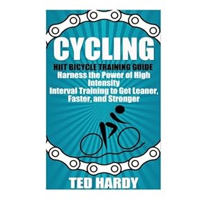 Cycling: Hiit Bicycle Training Guide Harness the Power of High Intensity Interval Training to Get Leaner, Faster, and Stonger (Cycling - The HIIT Guide to Improving Cardio, Speed, and Power) Paperback – July 29, 2014