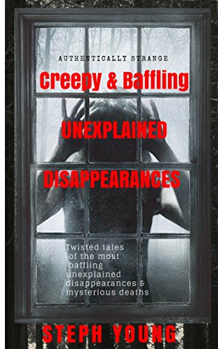 Unexplained Vanishings & Mysterious Deaths; Unexplained Disappearances.: Twisted tales of the most b