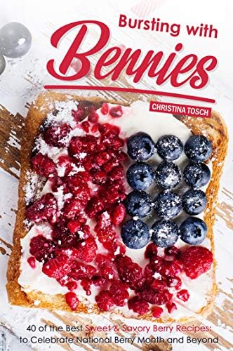 Bursting with Berries!: 40 of the Best Sweet & Savory Berry Recipes: to Celebrate National Berry Month and Beyond