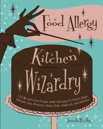 Food Allergy Kitchen Wizardry: 125 Recipes For People with Allergies to Dairy, Eggs, Wheat, Soy, Peanuts, Nuts, Fish, Seafood, and Gluten by Jeanette Bradley