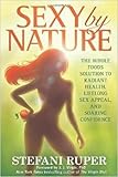Sexy by Nature: The Whole Foods Solution to Radiant Health, Life-Long Sex Appeal, and Soaring Confidence by Stefani Ruper