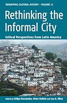 Rethinking the Informal City: Critical Perspectives from Latin America (Remapping Cultural History)