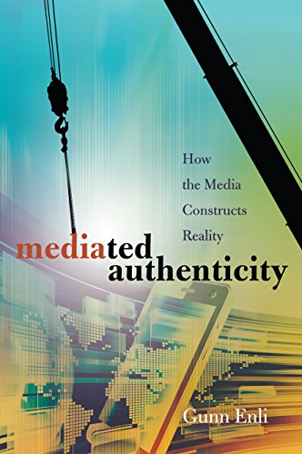 Mediated Authenticity: How the Media Constructs Reality by Gunn Enli