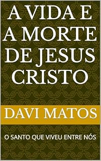 Livro A VIDA E A MORTE DE JESUS CRISTO: O SANTO QUE VIVEU ENTRE NÓS
