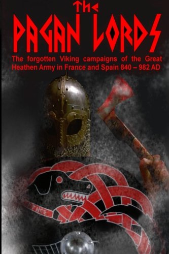 The Pagan Lords: The forgotten Viking campaigns of the Great Heathen Army in France and Spain 840 ? 982 AD (the Vikings)