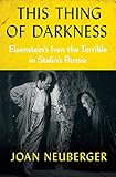 This Thing of Darkness: Eisenstein's Ivan the Terrible in Stalin's Russia by Joan Neuberger