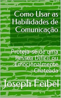 Livro Como Usar as Habilidades de Comunicação : Proteja-se de uma Pessoa Difícil ou Emocionalmente Chateada