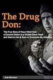 The Drug Don: The True Story of How I Went from a Cocaine Dealer to a Violent Crack Head and Went to Hell & Back to Overcome My Addiction