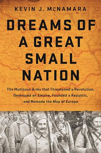 Dreams of a Great Small Nation: The Mutinous Army that Threatened a Revolution,…
