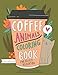 Coffee Animals Coloring Book: A Fun Coloring Gift Book for Coffee Lovers & Adults Relaxation with Stress Relieving Animal Designs, Funny Coffee Quotes and Easy Coffee Recipes by Caffeinestar Press