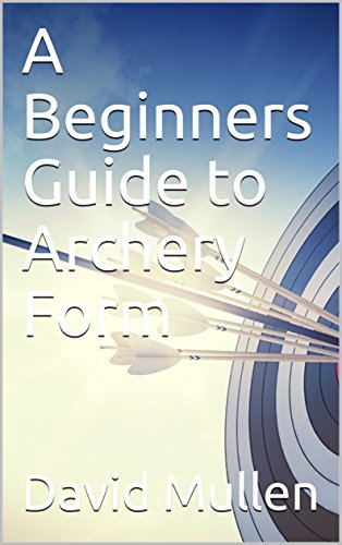[F.R.E.E] A Beginners Guide to Archery Form<br />TXT