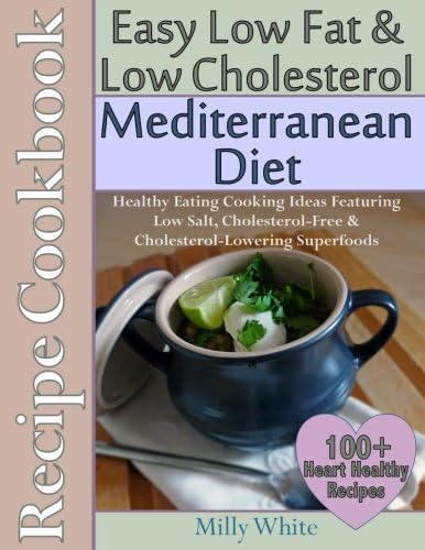 Easy Low Fat & Low Cholesterol Mediterranean Diet Recipe Cookbook 100+ Heart Healthy Recipes: Healthy Cooking & Eating Book with Low Salt, Cholesterol Free & Cholesterol Lowering Foods