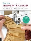First Time Sewing with a Serger: The Absolute Beginner’s Guide--Learn By Doing * Step-by-Step Basics + 9 Projects by Becky Hanson, Beth Ann Baumgartel