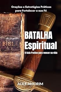 Batalha Espiritual: O Guia Pratico para vencer na vida: Orações e Estratégias Práticas para Fortalecer sua Fé e Vencer Desafios