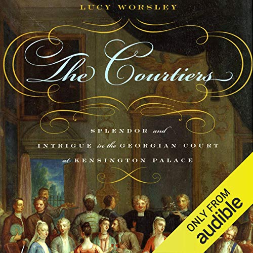 The Courtiers: Splendor and Intrigue in the Georgian Court at Kensington Palace The Courtiers: Splendor and Intrigue in the Georgian Court at Kensington Palace