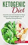 Ketogenic Diet: A Quick Low Carb Guide For Busy People To Rapid Weight Loss & Healthy Eating Mastery by Lilly Fitt