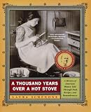 A Thousand Years Over a Hot Stove: A History of American Women Told through Food, Recipes, and Remem A Thousand Years Over a Hot Stove: A History of American Women Told through Food, Recipes, and Remem