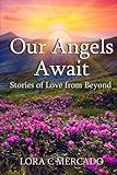 Our Angels Await: Stories of Love from Beyond by Lora C Mercado