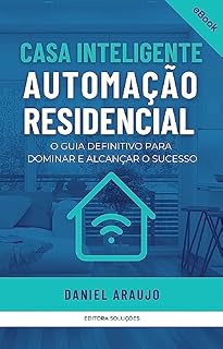 Livro Casa Inteligente - Automação Residencial: O Guia Definitivo para Dominar e Alcançar o Sucesso