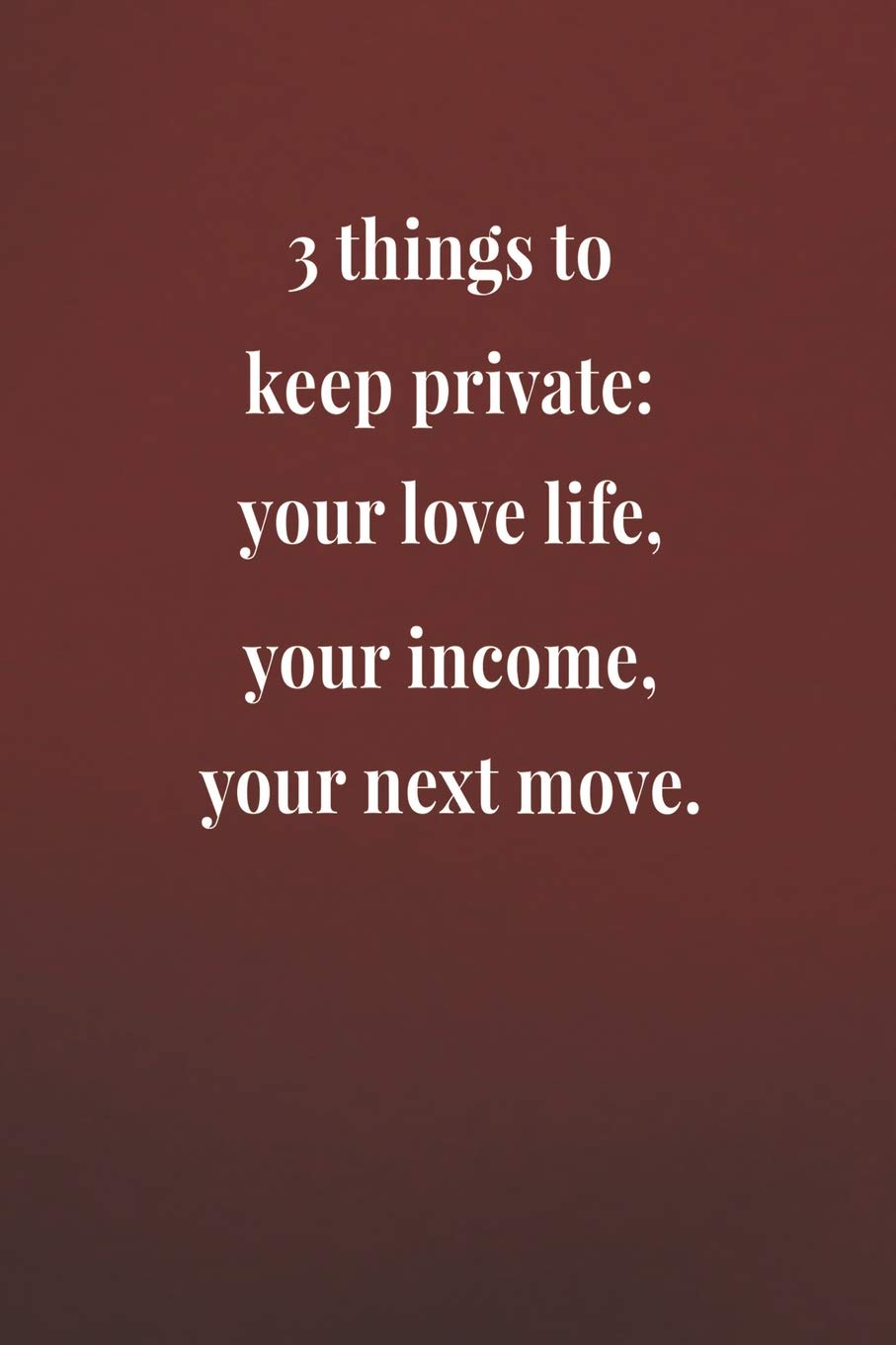 3 Things To Keep Private Your Love Life Your Income Your Next Move Daily Success Motivation And Everyday Inspiration For Your Best Year Ever 365 Year Long Journal Daily Notebook