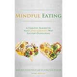 Mindful Eating: A Healthy, Balanced and Compassionate Way To Stop Overeating, How To Lose Weight and Get a Real Taste of Life by Eating Mindfully