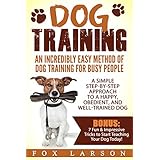 Dog Training: An Incredibly Easy Method of Dog Training for Busy People: A Simple Step-by-Step Approach to a Happy, Obedient, and Well-Trained Dog
