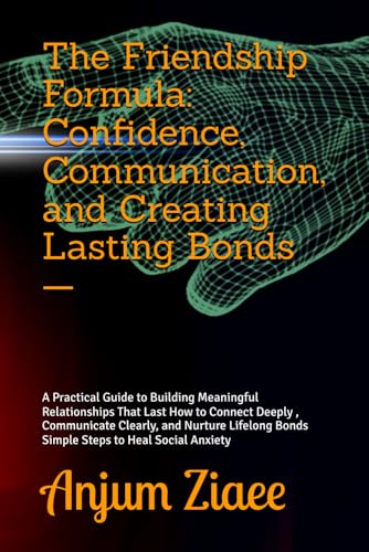 The Friendship Formula: Confidence, Communication, and Creating Lasting Bonds —: A Practical Guide to Building Meaningful Relationships That Last How ... Bonds Simple Steps to Heal Social Anxiety