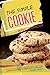 The Simple Cookie Recipe Cookbook: Super-Simple Cookie Recipes for Quick and Easy Sweet Treats - Channel Your Inner Baker and Perfect the Art of Cookie Making!
