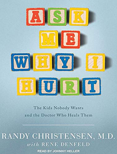 Ask Me Why I Hurt The Kids Nobody Wants And The Doctor Who Heals Them Christensen M D Randy Denfeld Rene Heller Johnny 0001452652236 Amazon Com Books
