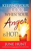Keeping Your Cool...When Your Anger Is Hot! Practical Steps to Temper Fiery Emotions by 