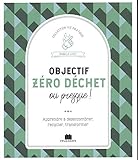 Objectif zéro déchet ou presque ! : Apprendre à désencombrer, recycler, transformer by 