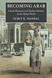 Sumit K. Mandal, "Becoming Arab: Creole Histories and Modern Identity in the Malay World" (Cambridge UP, 2018)