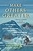 Make Others Greater: From Mt. Everest to the Boardroom: Vital Lessons from Dynamic Innovators, Explorers and Everyday Heroes That Will Inspire the Way You Lead - Book by Gary Guller