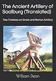 The Ancient Artillery of Saalburg (Translated): Two Treatises on Greek and Roman Artillery by 