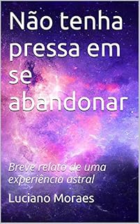 Livro Não tenha pressa em se abandonar: Breve relato de uma experiência astral