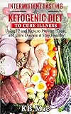Intermittent Fasting and Ketogenic Diet to Cure Illness: Using IF and Keto to Prevent, Treat, and Cu by KB Mac