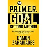The P.R.I.M.E.R. Goal Setting Method: The Only Goal Achievement Guide You'll Ever Need!