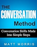 The Conversation Method: Conversation Skills Made Into Simple Steps (Manage Shyness, Improve Your So by Matt Morris