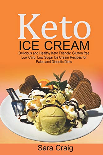 Keto Ice Cream: Delicious and Healthy Keto-Friendly, Glutten Free, Low Carb, Low Sugar Ice Cream Recipes for Paleo and Diabetic Diets